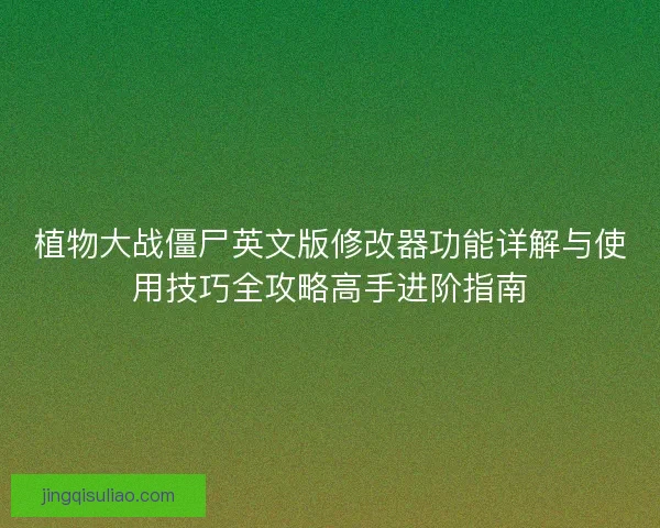 植物大战僵尸英文版修改器功能详解与使用技巧全攻略高手进阶指南
