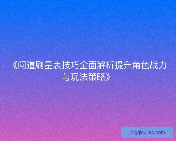 《问道刷星表技巧全面解析提升角色战力与玩法策略》