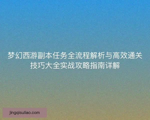 梦幻西游副本任务全流程解析与高效通关技巧大全实战攻略指南详解