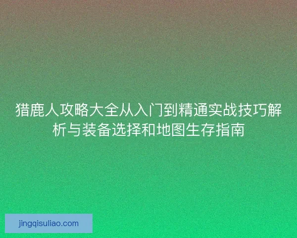 猎鹿人攻略大全从入门到精通实战技巧解析与装备选择和地图生存指南