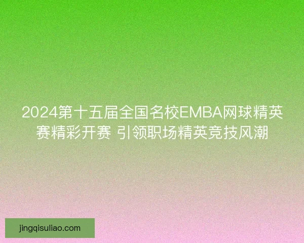 2024第十五届全国名校EMBA网球精英赛精彩开赛 引领职场精英竞技风潮 2024第十五届全国名校EMBA网球精英赛精彩开赛 引领职场精英竞技风潮