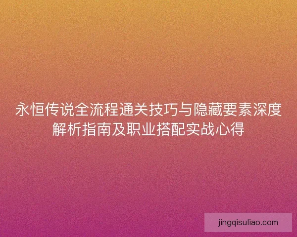 永恒传说全流程通关技巧与隐藏要素深度解析指南及职业搭配实战心得 永恒传说全流程通关技巧与隐藏要素深度解析指南及职业搭配实战心得