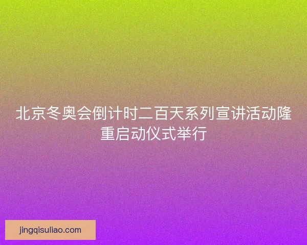 北京冬奥会倒计时二百天系列宣讲活动隆重启动仪式举行