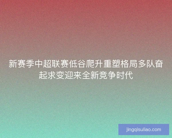 新赛季中超联赛低谷爬升重塑格局多队奋起求变迎来全新竞争时代