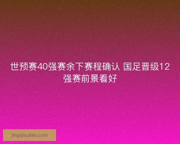 世预赛40强赛余下赛程确认 国足晋级12强赛前景看好 世预赛40强赛余下赛程确认 国足晋级12强赛前景看好