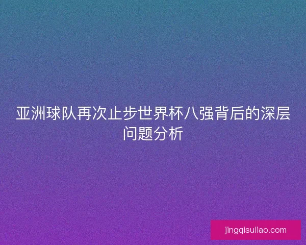 亚洲球队再次止步世界杯八强背后的深层问题分析 亚洲球队再次止步世界杯八强背后的深层问题分析
