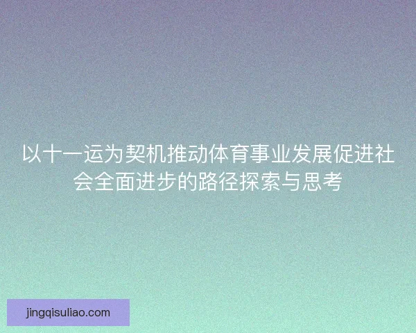 以十一运为契机推动体育事业发展促进社会全面进步的路径探索与思考 以十一运为契机推动体育事业发展促进社会全面进步的路径探索与思考