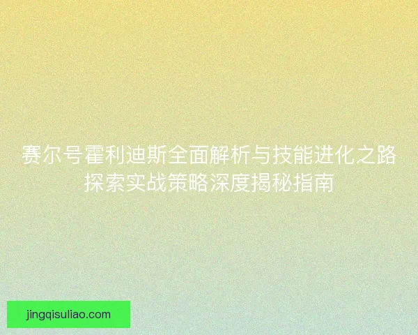 赛尔号霍利迪斯全面解析与技能进化之路探索实战策略深度揭秘指南