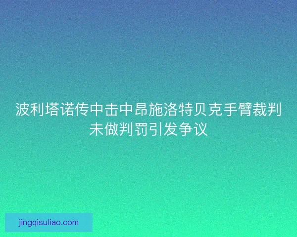 波利塔诺传中击中昂施洛特贝克手臂裁判未做判罚引发争议