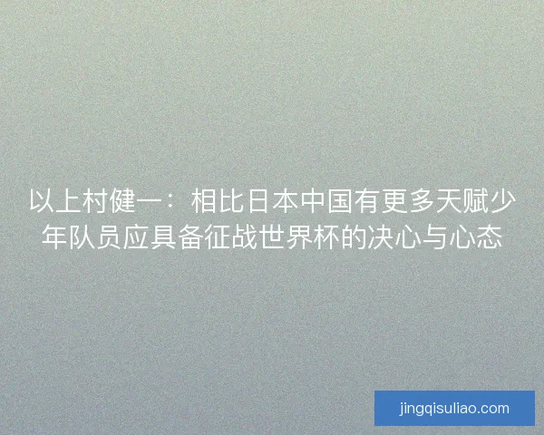 以上村健一:相比日本中国有更多天赋少年队员应具备征战世界杯的决心与心态 以上村健一:相比日本中国有更多天赋少年队员应具备征战世界杯的决心与心态